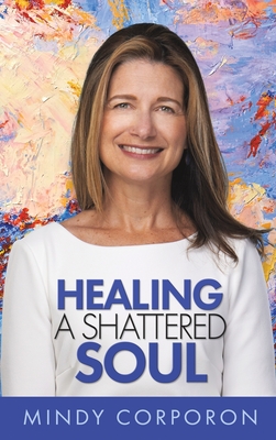 Healing a Shattered Soul: My Faithful Journey of Courageous Kindness after the Trauma and Grief of Domestic Terrorism By Mindy Corporon, Adam Hamilton (Foreword by), Susan Bro (Preface by) Cover Image
