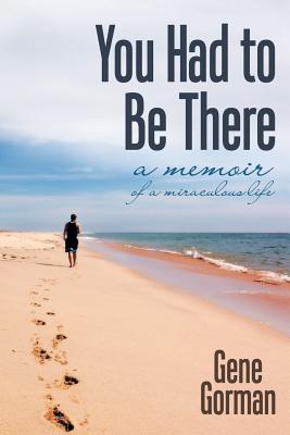 You Had to Be There: A Memoir By Gene Gorman Cover Image
