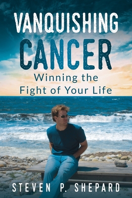 Vanquishing Cancer: Winning the Fight of Your Life By Steven P. Shepard Cover Image