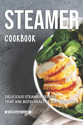 Steamer Cookbook: Delicious Steamer Recipes that are Both Healthy and Delicious Cover Image