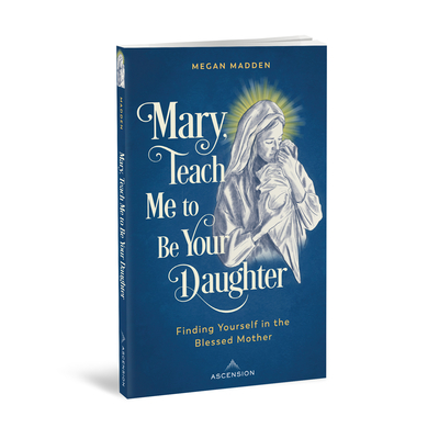 Mary Teach Me to Be Your Daughter: Finding Yourself in the Blessed Mother  Cover Image