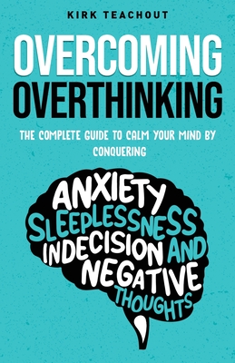 Overcoming Overthinking: The Complete Guide to Calm Your Mind by Conquering Anxiety, Sleeplessness, Indecision, and Negative Thoughts Cover Image