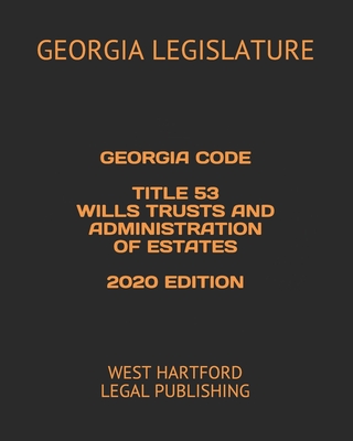Georgia Code Title 53 Wills Trusts and Administration of Estates 2020 Edition: West Hartford Legal Publishing By West Hartford Legal Publishing (Editor), Georgia Legislature Cover Image