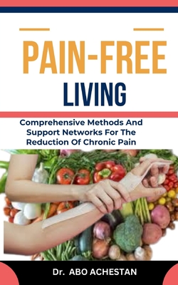 Pain-Free Living: Comprehensive Methods And Support Networks For The Reduction Of Chronic Pain
