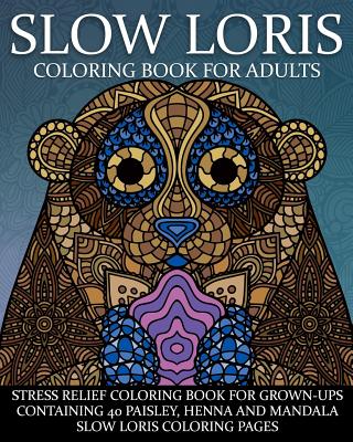Slow Loris Coloring Book For Adults: Stress Relief Coloring Book For Grown-Ups Containing 40 Paisley, Henna And Mandala Slow Loris Coloring Pages By Coloring Books Now Cover Image