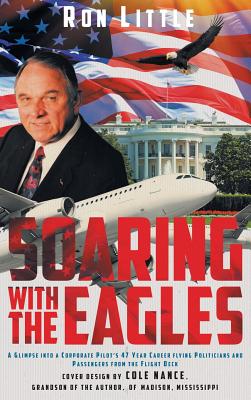 Soaring with the Eagles: A glimpse into a Corporate Pilot's 47 year career flying politicians and passengers from the flight deck. Cover Image