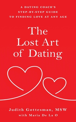The Lost Art of Dating: A Dating Coach's Step-by-Step Guide to Finding Love at Any Age By Judith Gottesman, Maria de la O. Cover Image