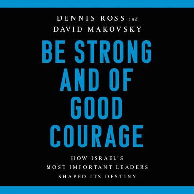 Be Strong and of Good Courage: How Israel's Most Important Leaders Shaped Its Destiny Cover Image