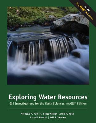 Exploring Water Resources: GIS Investigations for the Earth Sciences, Arcgis Edition By Michelle K. Hall, C. Scott Walker, Anne Huth Cover Image