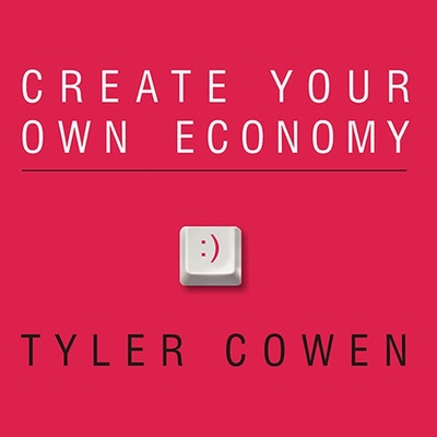 Create Your Own Economy: The Path to Prosperity in a Disordered World Cover Image