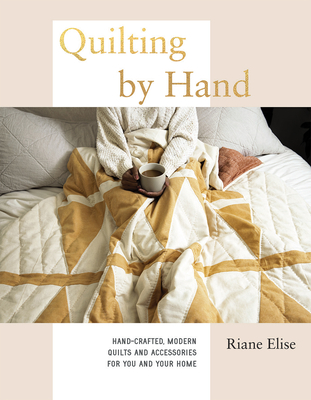 Quilting by Hand: Hand-Crafted, Modern Quilts and Accessories for You and Your Home By Riane Elise Cover Image