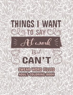 Things I Want To Say at Work But Can't: Swear Word Filled Adult Coloring Book: Stress Relievers For Adults at Work. Swear word, Swearing and Sweary De By Creative Dola Cover Image