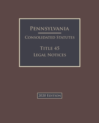 Pennsylvania Consolidated Statutes Title 45 Legal Notices 2020 Edition Cover Image