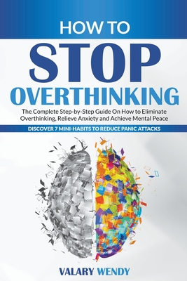 How to Stop Overthinking: The Complete Step-by-Step Guide On How to Eliminate Overthinking, Relieve Anxiety and Achieve Mental Peace. Discover 7 Cover Image