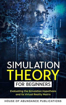 Simulation Theory for Beginners: Evaluating the Simulation Hypothesis and Its Virtual Reality Matrix Cover Image