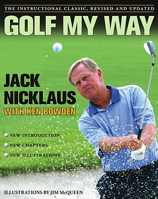 Golf My Way: The Instructional Classic, Revised and Updated By Jack Nicklaus, Ken Bowden (With), Jim McQueen (Illustrator) Cover Image