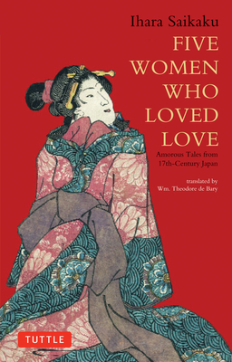 Five Women Who Loved Love: Amorous Tales from 17th-Century Japan (Tuttle Classics) By Ihara Saikaku, Wm Theodore De Bary (Translator) Cover Image