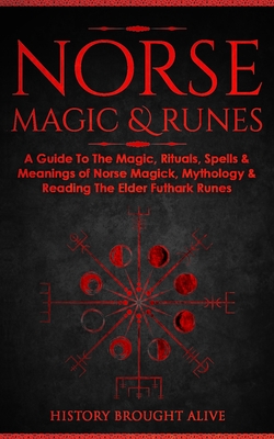 Norse Magic & Runes: A Guide To The Magic, Rituals, Spells & Meanings of Norse Magick, Mythology & Reading The Elder Futhark Runes By History Brought Alive Cover Image