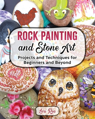 Rock Painting and Stone Art - Projects and Techniques for Beginners and Beyond Cover Image