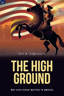The High Ground: Why Civic Virtue Matters to America By Dee R. Edgeworth Cover Image