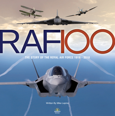 RAF 100: The Story of the Royal Air Force 1918-2018 By Mike Lepine Cover Image