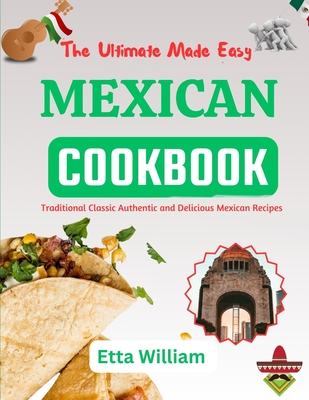 The Ultimate Made Easy MEXICAN Cookbook: Traditional Classic Authentic and Delicious Mexican Recipes Cover Image