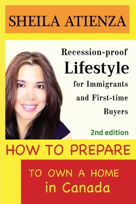 How to Prepare to Own a Home in Canada: Recession-Proof Lifestyle for Immigrants and First-Time Buyers (Second Edition) By Sheila Atienza Cover Image