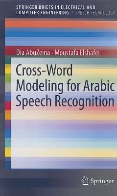 Cross-Word Modeling for Arabic Speech Recognition (Springerbriefs in Speech Technology) By Dia Abuzeina, Moustafa Elshafei Cover Image