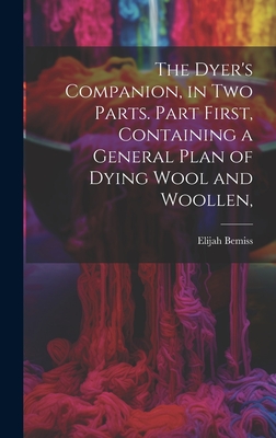 The Dyer's Companion, in Two Parts. Part First, Containing a General Plan of Dying Wool and Woollen, Cover Image