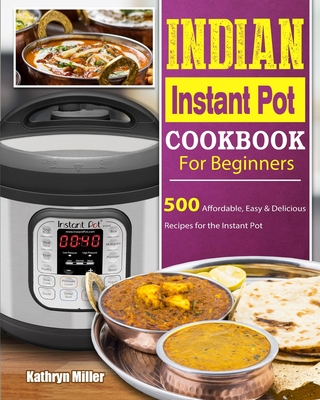 Indian Instant Pot Cookbook For Beginners: 500 Affordable, Easy & Delicious Recipes for the Instant Pot Cover Image