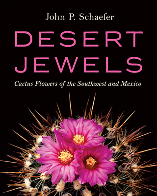 Desert Jewels: Cactus Flowers of the Southwest and Mexico By John P. Schaefer Cover Image