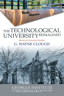 The Technological University Reimagined: Georgia Institute of Technology, 1994-2008 By G. Wayne Clough Cover Image