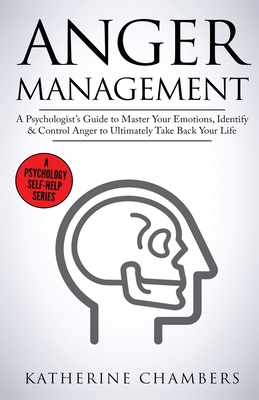 Anger Management: A Psychologist's Guide to Master Your Emotions, Identify & Control Anger To Ultimately Take Back Your Life (Psychology Self-Help #4)