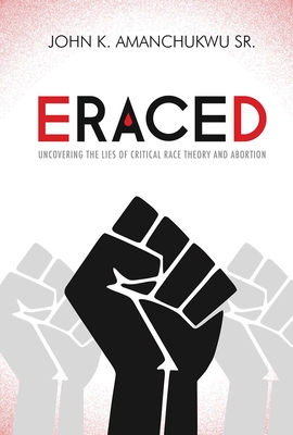 Eraced: Uncovering the Lies of Critical Race Theory and Abortion By John K. Amanchukwu Cover Image