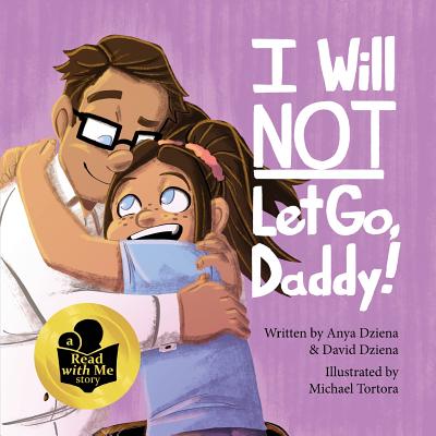 I Will Not Let Go, Daddy! By David Michael Dziena, Anya Grace Dziena, Michael Tortora (Artist) Cover Image