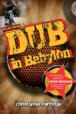 Dub in Babylon: Understanding the Evolution and Significance of Dub Reggae in Jamaica and Britain from King Tubby to Post-Punk (Studies in Popular Music) Cover Image