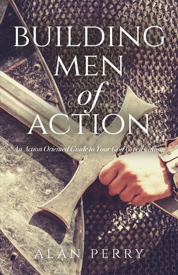 Building Men of Action: An Action Oriented Guide to Your God Given Calling Cover Image