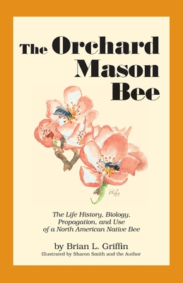 The Orchard Mason Bee: The Life History, Biology, Propagation, and Use of a North American Native Bee Cover Image