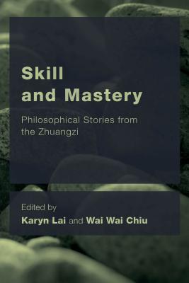 Skill and Mastery: Philosophical Stories from the Zhuangzi (Ceacop East Asian Comparative Ethics) By Karyn Lai (Editor), Wai Wai Chiu (Editor) Cover Image
