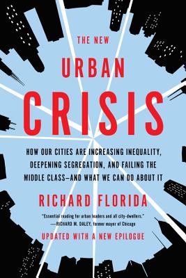 The New Urban Crisis: How Our Cities Are Increasing Inequality, Deepening Segregation, and Failing the Middle Class-and What We Can Do About It By Richard Florida Cover Image