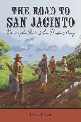 The Road to San Jacinto: Retracing the Route of Sam Houston's Army By Dave Dyer Cover Image
