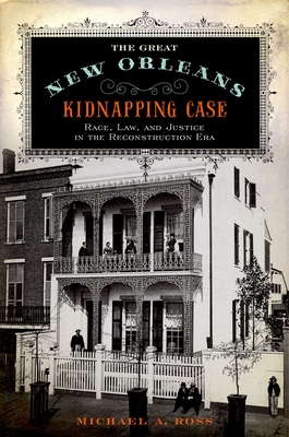 The Great New Orleans Kidnapping Case: Race, Law, and Justice in the Reconstruction Era By Michael A. Ross Cover Image