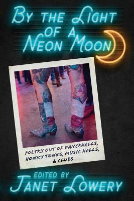 By the Light of a Neon Moon: Poetry out of Dancehalls, Honky Tonks, Music Halls, & Clubs By Janet Lowery (Editor) Cover Image