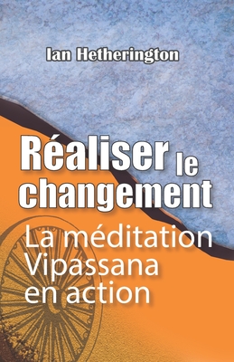 Réaliser le changement: La méditation Vipassana en action By Ian Hetherington Cover Image