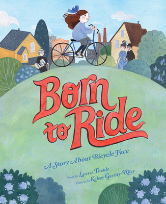Born to Ride: A Story About Bicycle Face By Larissa Theule, Kelsey Garrity-Riley (Illustrator) Cover Image