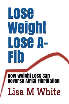 Lose Weight Lose A-Fib: How Weight Loss Can Reverse Atrial Fibrillation Cover Image
