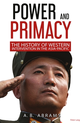 Power and Primacy; A History of Western Intervention in the Asia-Pacific By A. B. Abrams Cover Image