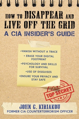 How to Disappear and Live Off the Grid: A CIA Insider's Guide By John Kiriakou Cover Image