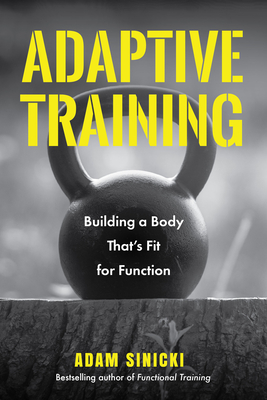 Adaptive Training: Building a Body That's Fit for Function (Men's Health and Fitness, Functional Movement, Lifestyle Fitness Equipment) By Adam Sinicki Cover Image