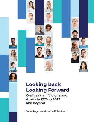 Looking Back Looking Forward - Oral health in Victoria and Australia 1970 to 2022 and beyond Cover Image